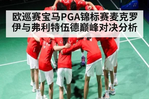 欧巡赛宝马PGA锦标赛麦克罗伊与弗利特伍德巅峰对决分析