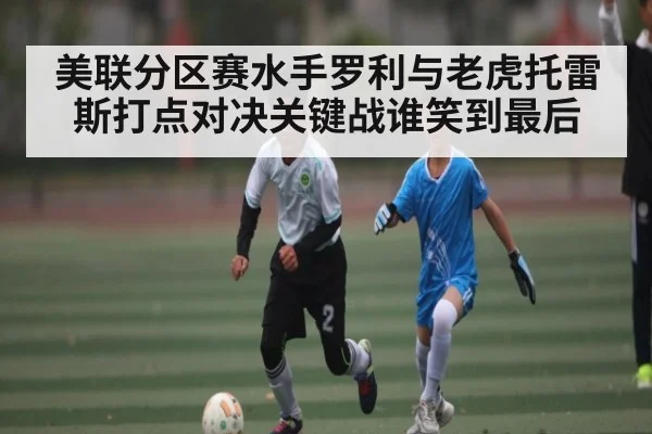 美联分区赛水手罗利与老虎托雷斯打点对决关键战谁笑到最后