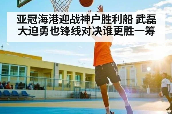 亚冠海港迎战神户胜利船 武磊大迫勇也锋线对决谁更胜一筹