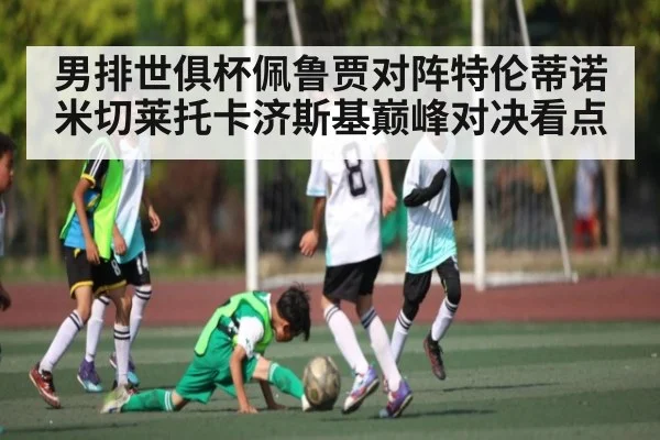 男排世俱杯佩鲁贾对阵特伦蒂诺 米切莱托卡济斯基巅峰对决看点